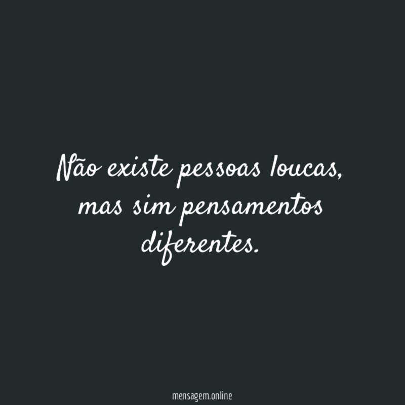 Não existe pessoas loucas
