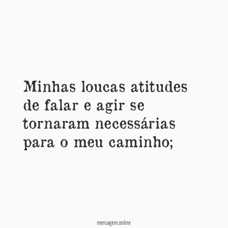 Minhas loucas atitudes de falar e agir se