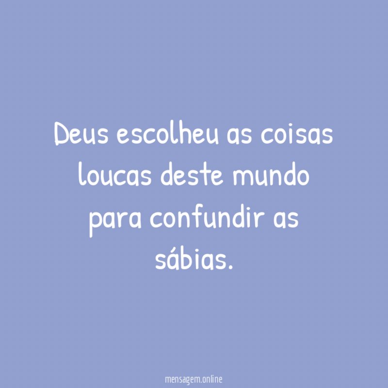 Deus escolheu as coisas loucas deste mundo para confundir as sábias