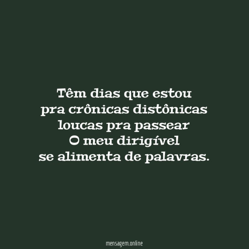 Têm dias que estou pra crônicas distônicas loucas pra passear
