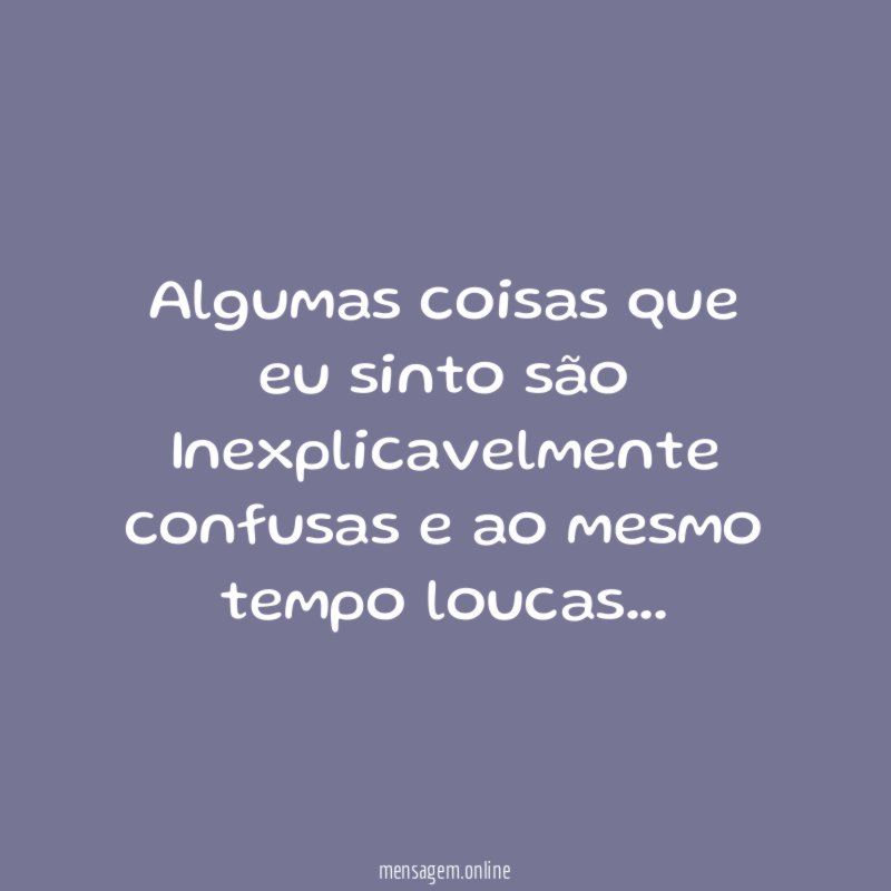 Algumas coisas que eu sinto são Inexplicavelmente confusas