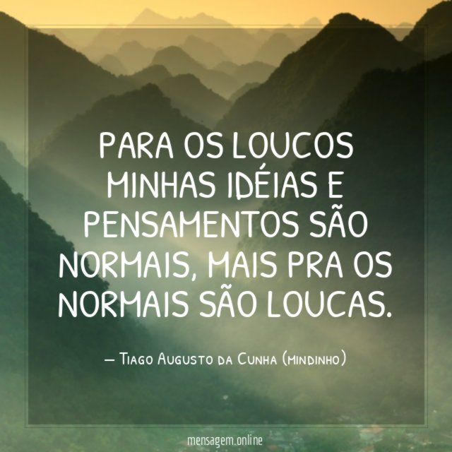 Para os loucos minhas idéias e pensamentos são normais