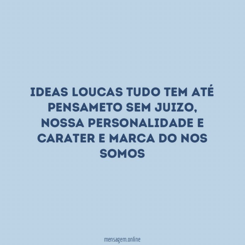 Ideas loucas tudo tem até pensameto sem juizo