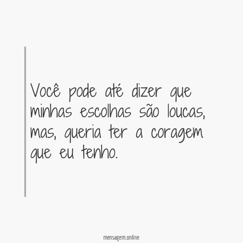 Você pode até dizer que minhas escolhas são loucas