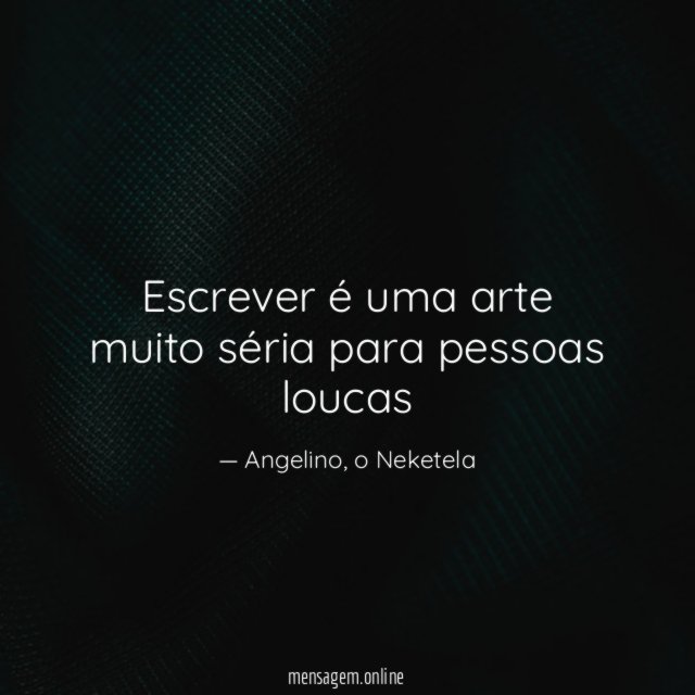 Escrever é uma arte muito séria para pessoas loucas "