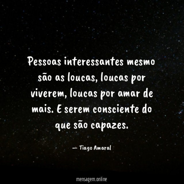 Pessoas interessantes mesmo são as loucas