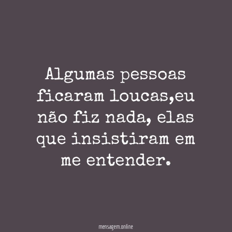 Algumas pessoas ficaram loucas