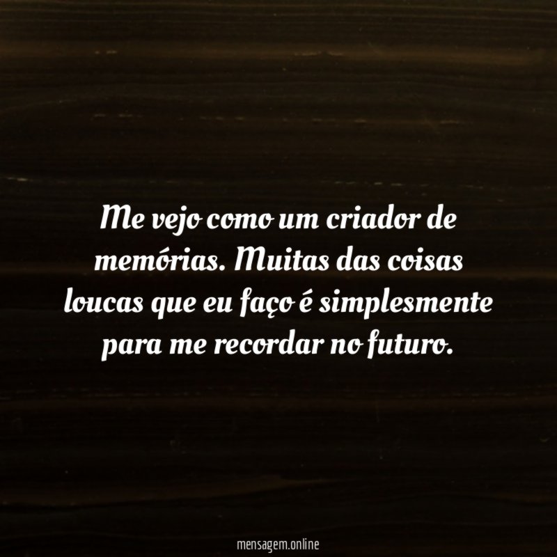 Me vejo como um criador de memórias