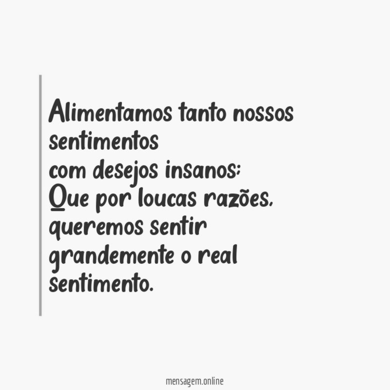 Alimentamos tanto nossos sentimentos com desejos insanos