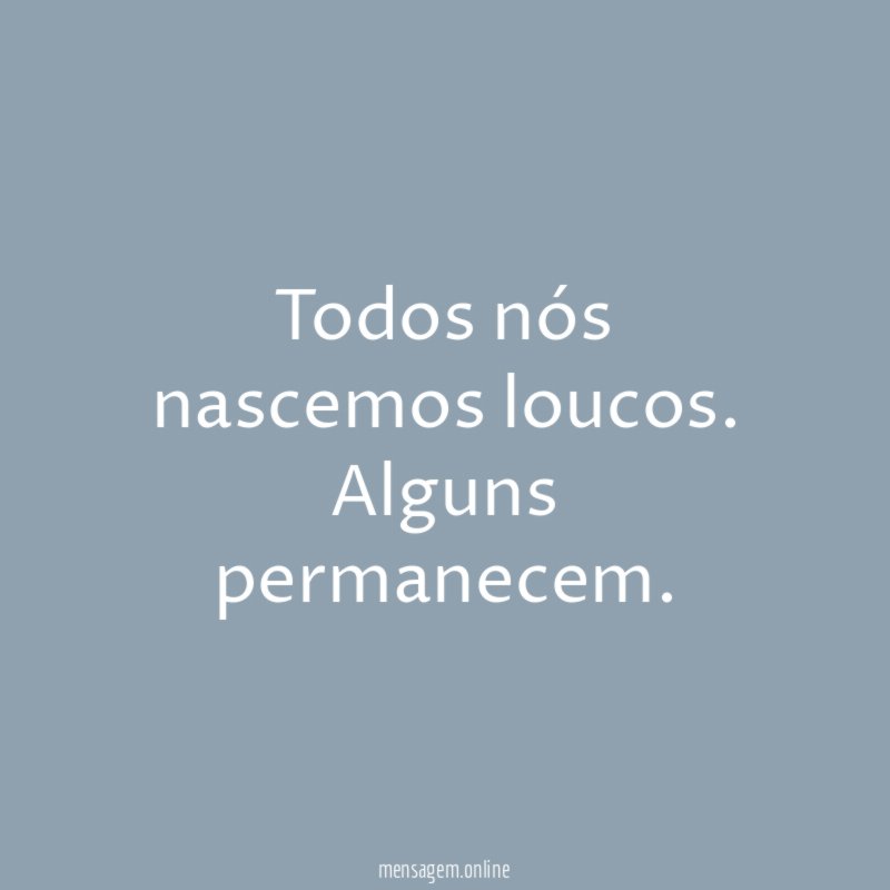 Todos nós nascemos loucos