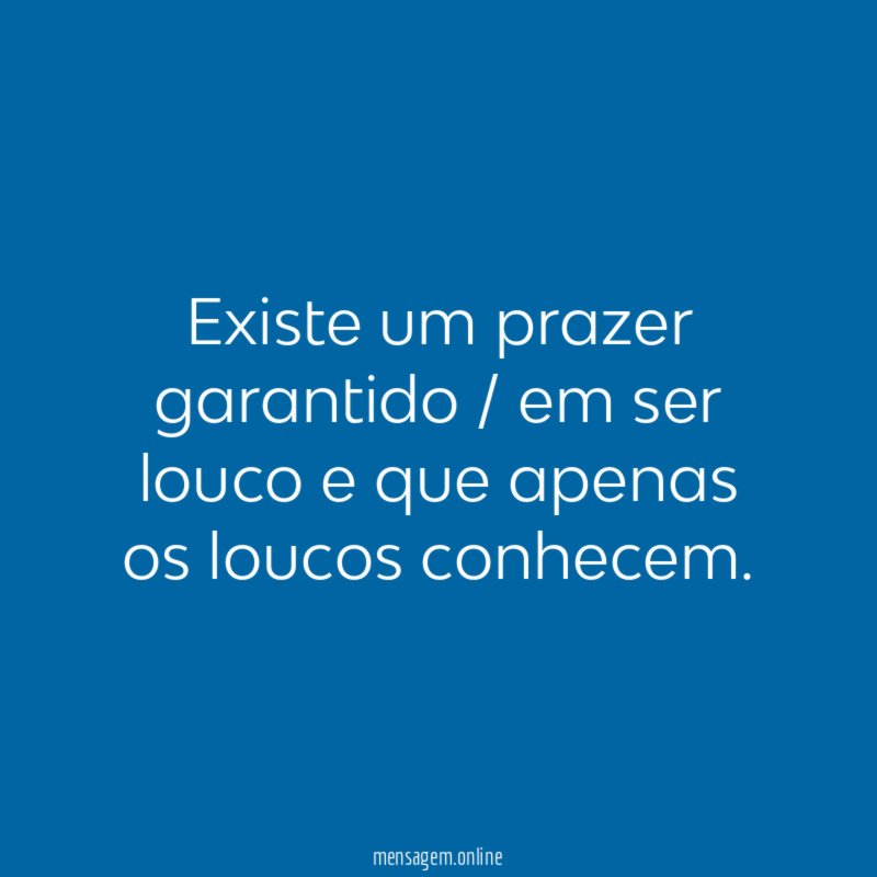 Existe um prazer garantido / em ser louco