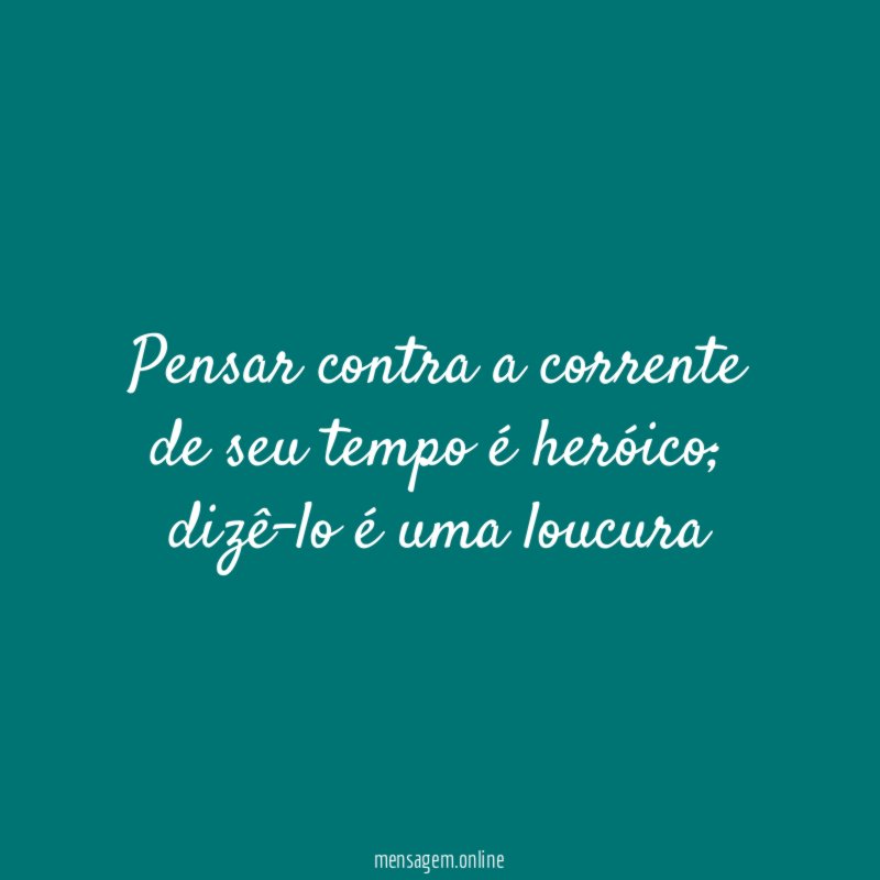 Pensar contra a corrente de seu tempo é heróico