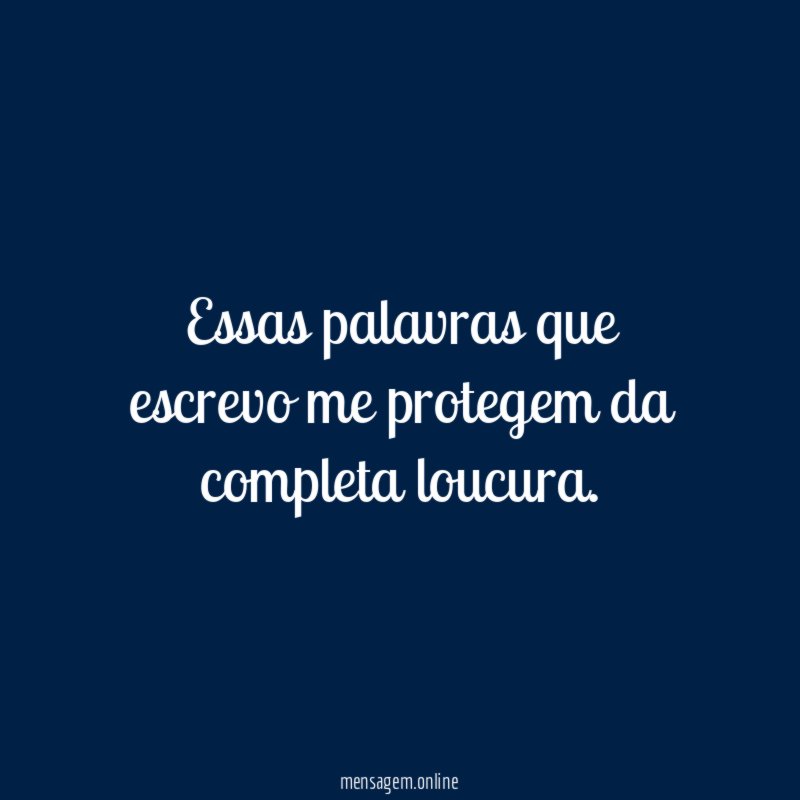 Essas palavras que escrevo me protegem da completa loucura