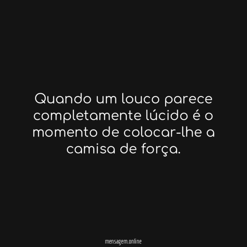 Quando um louco parece completamente lúcido é