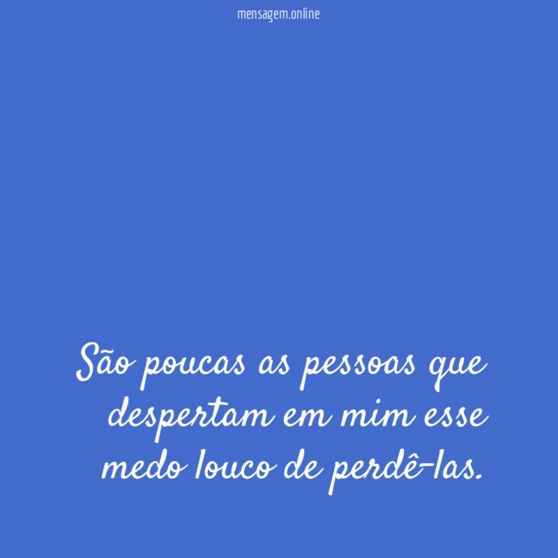 São poucas as pessoas que despertam em mim