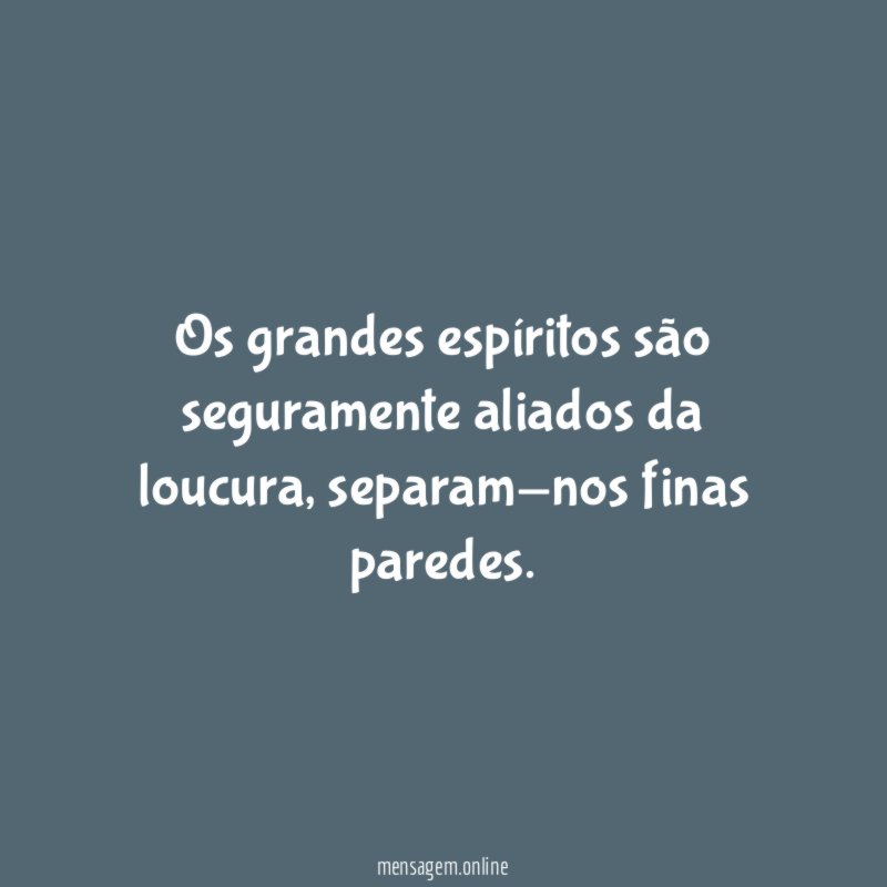 Os grandes espíritos são seguramente aliados da loucura