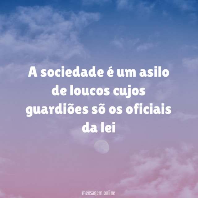 A sociedade é um asilo de loucos cujos