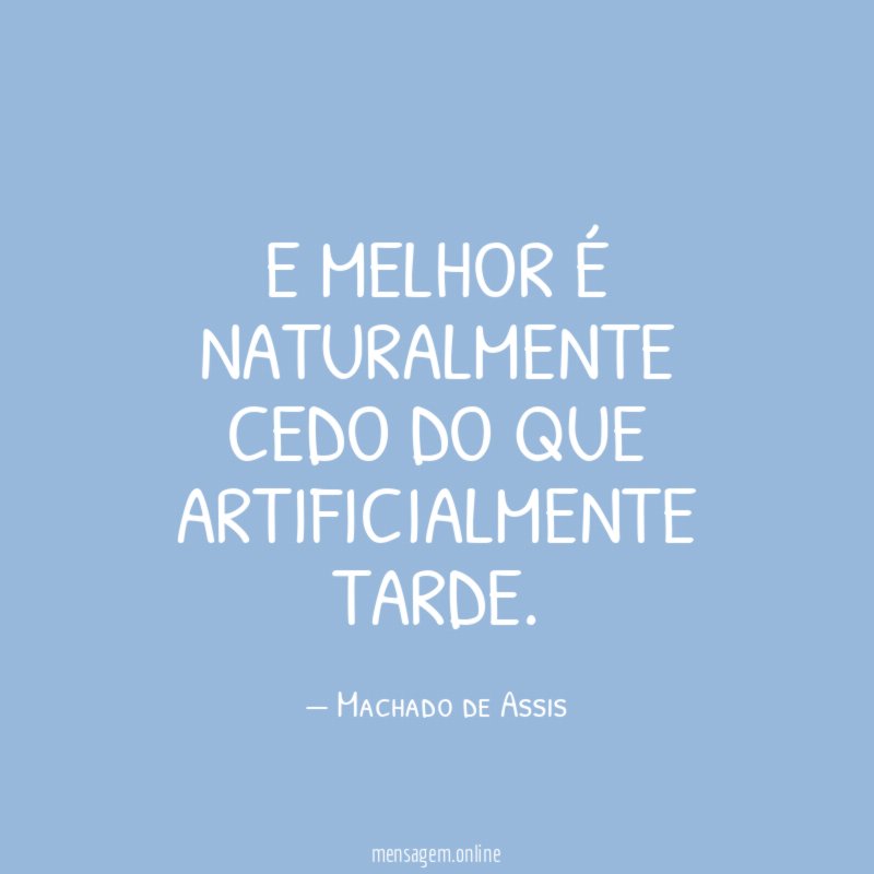 E melhor é naturalmente cedo do que artificialmente tarde