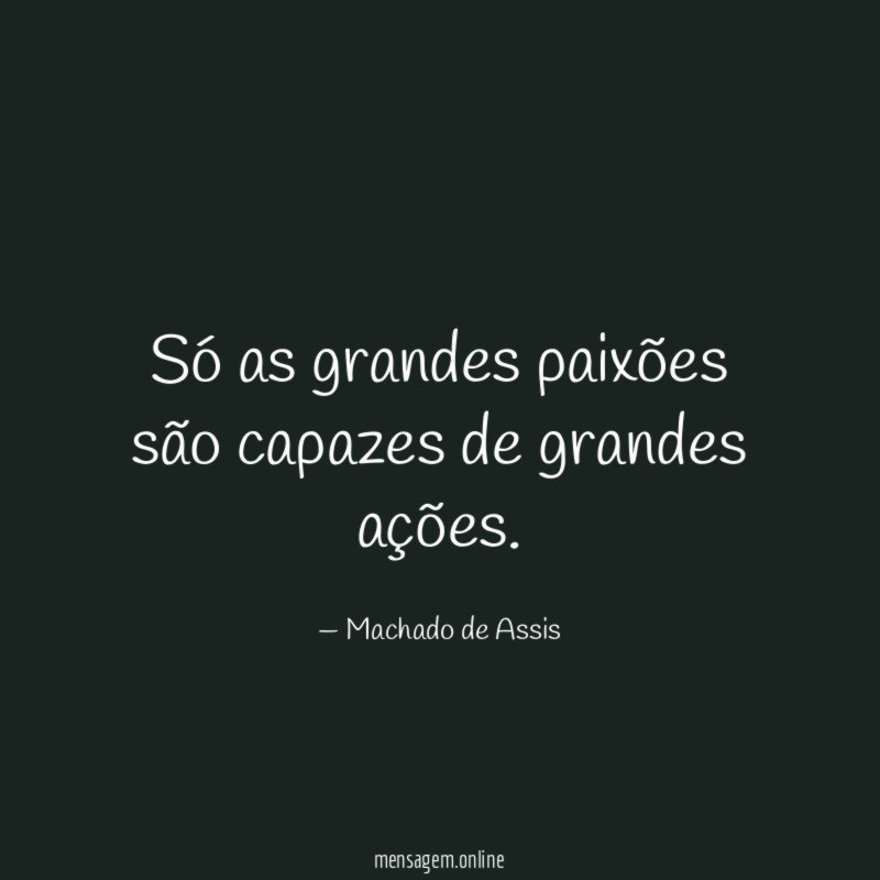 Só as grandes paixões são capazes de grandes ações