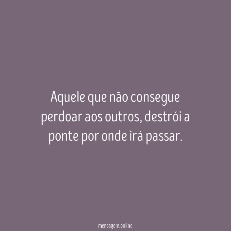 Aquele que não consegue perdoar aos outros