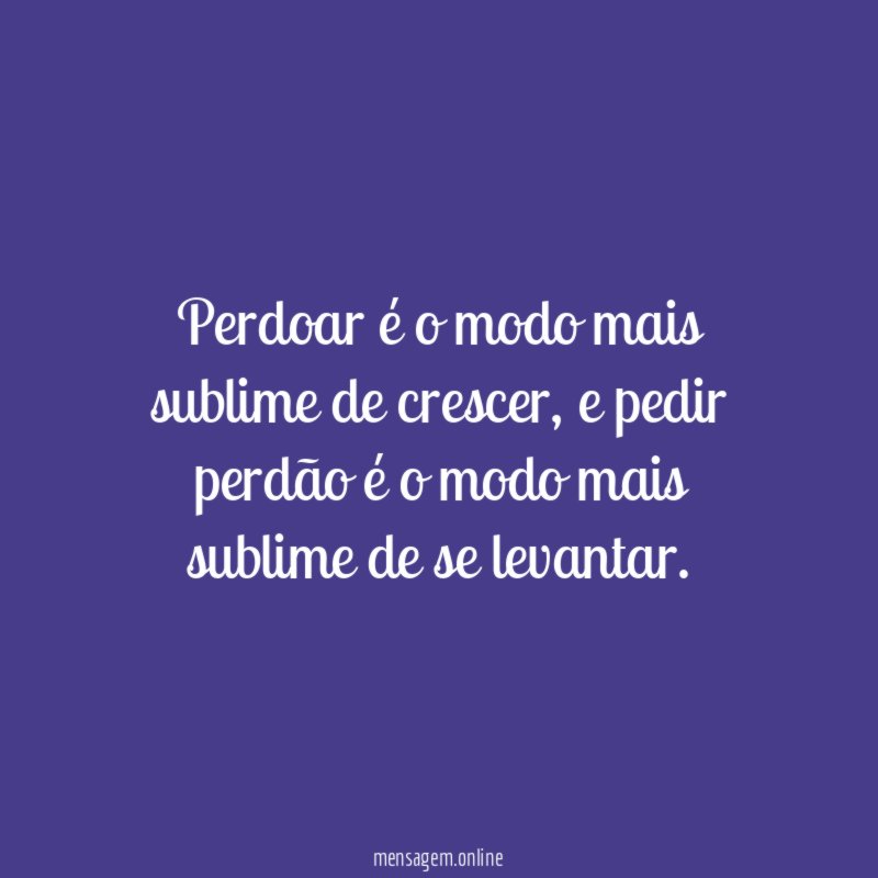 Perdoar é o modo mais sublime de crescer