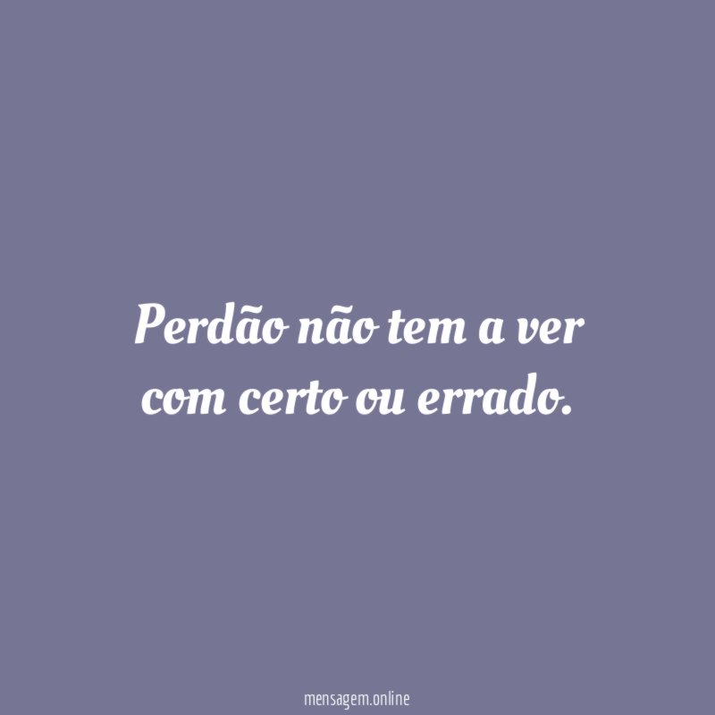 Perdão não tem a ver com certo ou errado