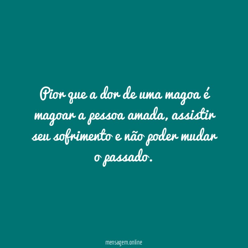 Pior que a dor de uma magoa é magoar a pessoa amada