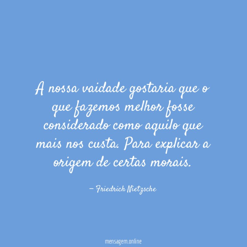 A nossa vaidade gostaria que o que fazemos