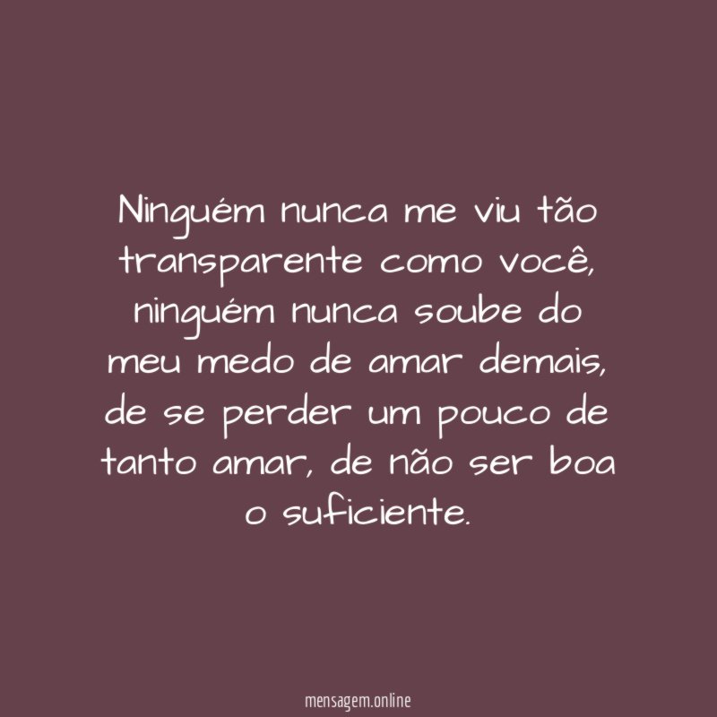 Ninguém nunca me viu tão transparente como você