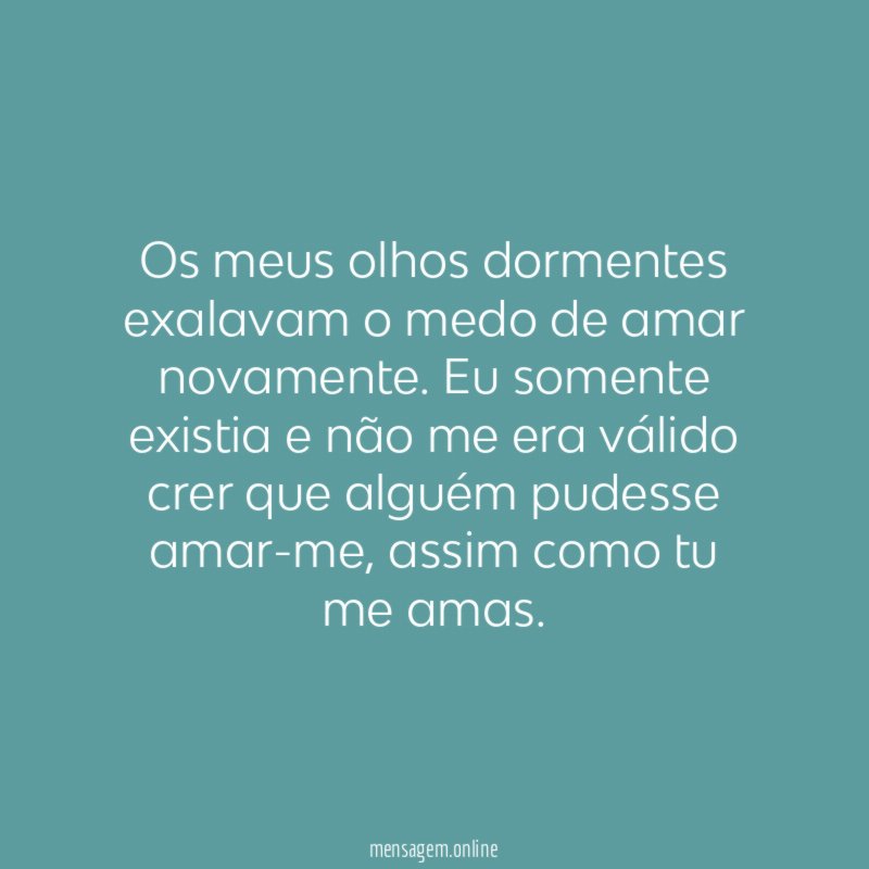 Os meus olhos dormentes exalavam o medo de amar novamente