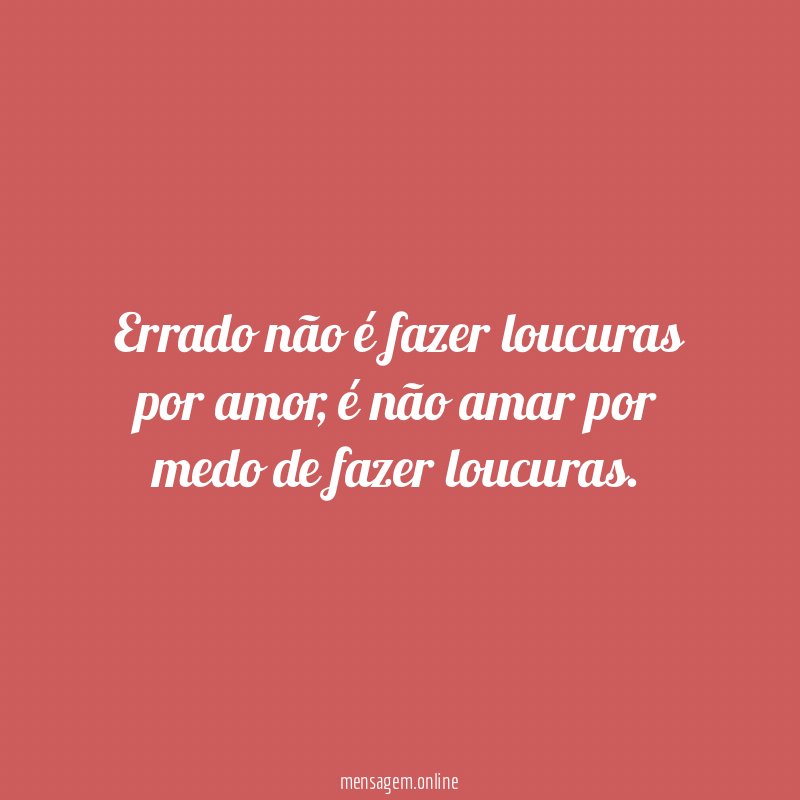 Errado não é fazer loucuras por amor