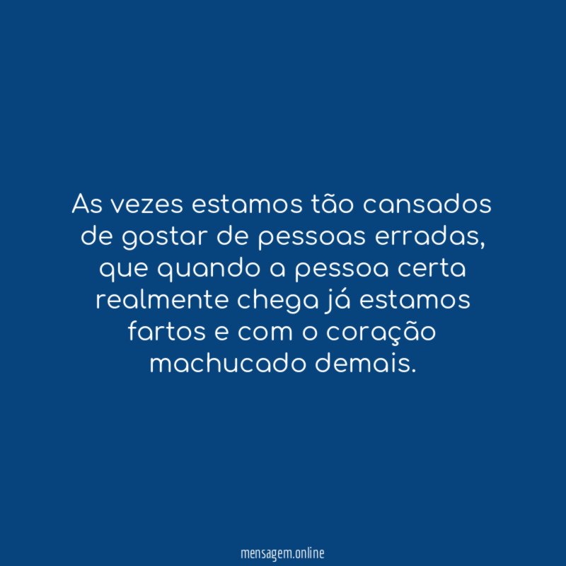 As vezes estamos tão cansados de gostar de pessoas erradas