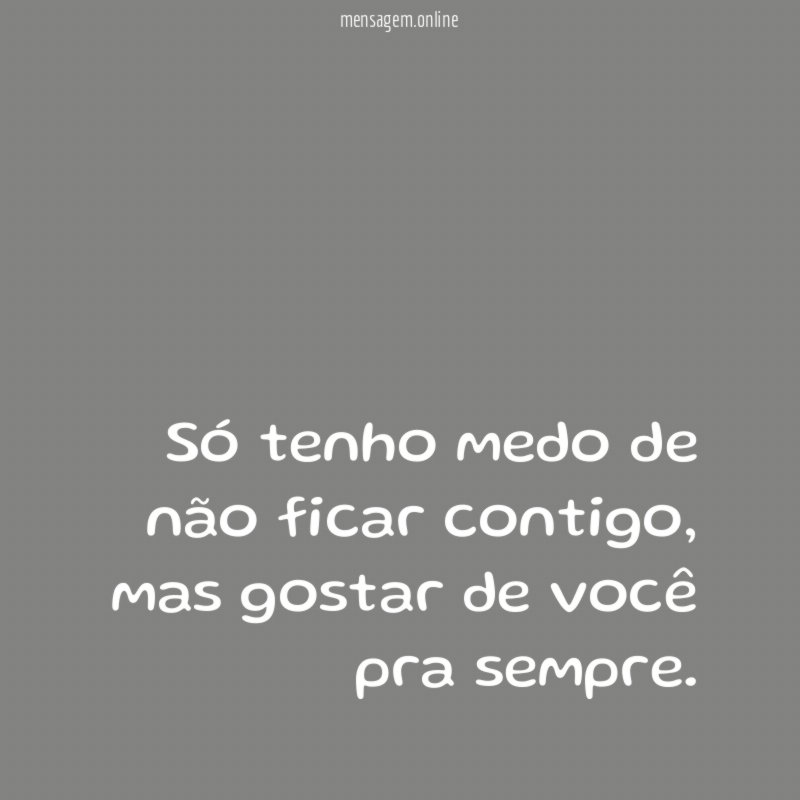 Só tenho medo de não ficar contigo