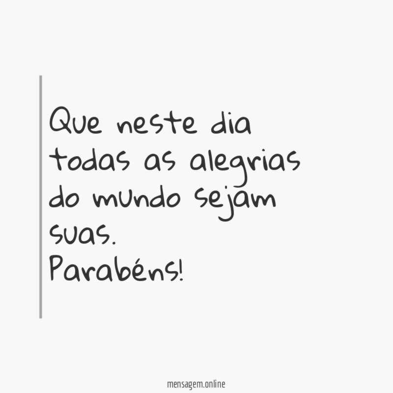 Que neste dia todas as alegrias do mundo sejam suas