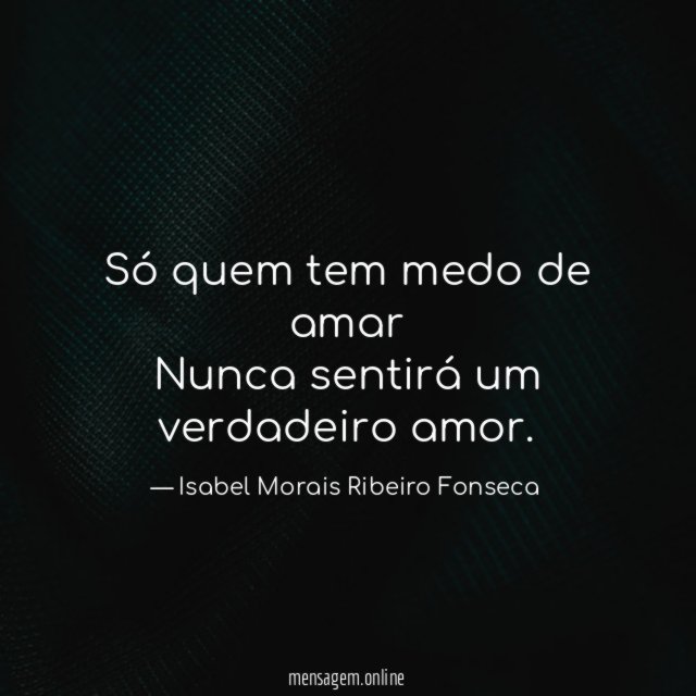 Só quem tem medo de amar Nunca sentirá um verdadeiro amor