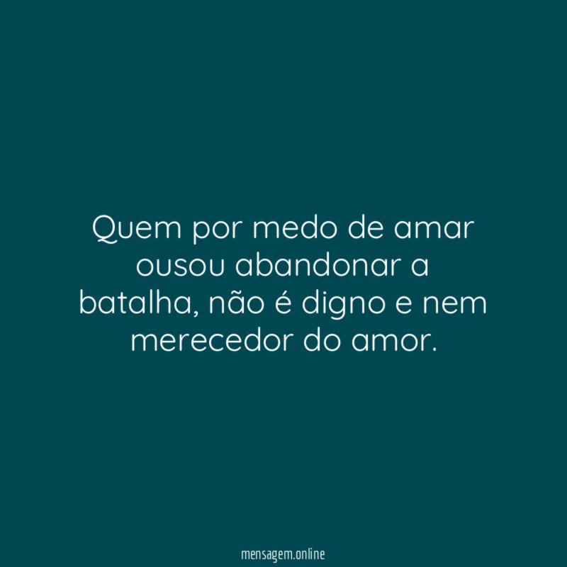 Quem por medo de amar ousou abandonar a batalha