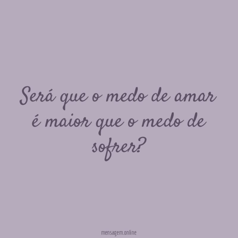 Será que o medo de amar é maior que o medo de sofrer