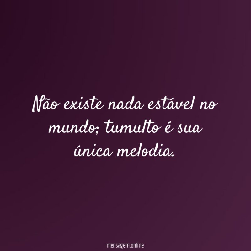 Não existe nada estável no mundo