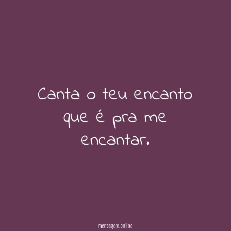 Canta o teu encanto que é pra me encantar