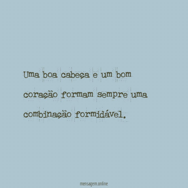 Uma boa cabeça e um bom coração formam