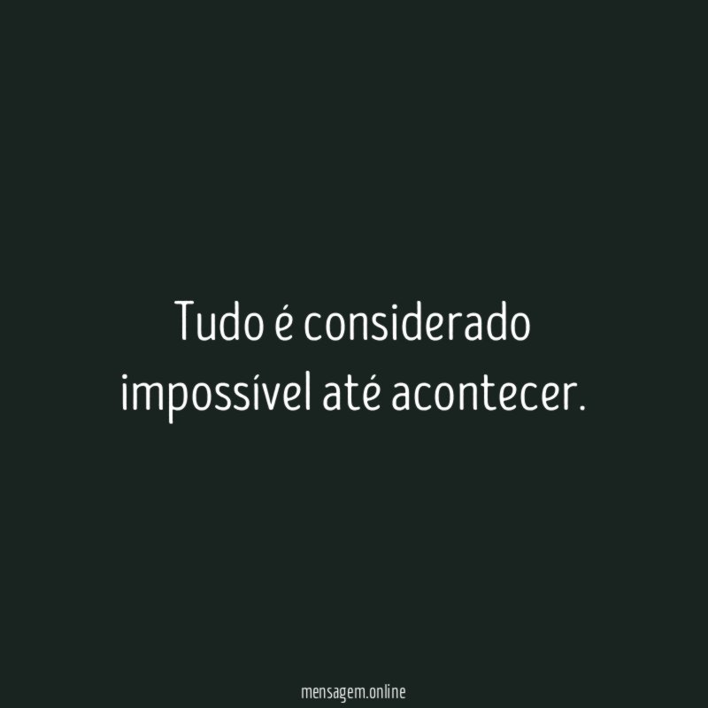 Tudo é considerado impossível até acontecer