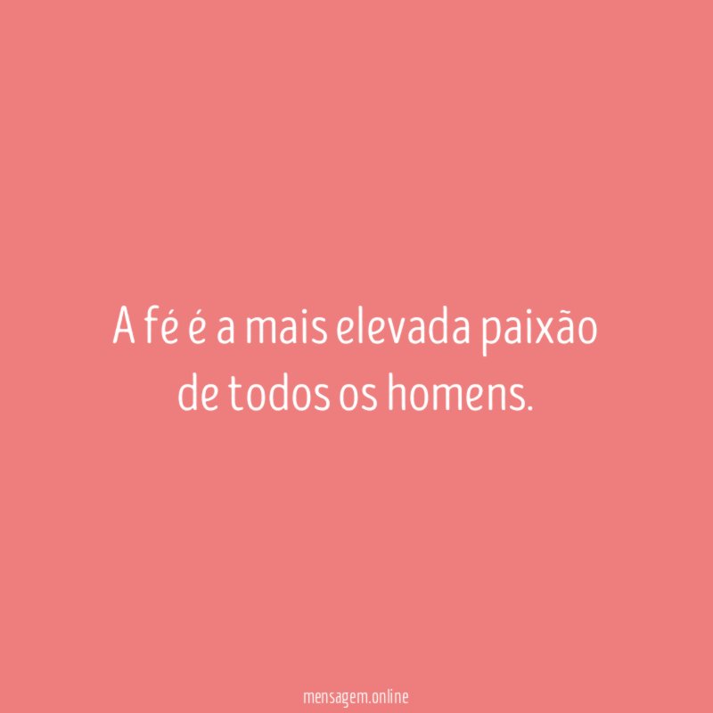 A fé é a mais elevada paixão de todos os homens