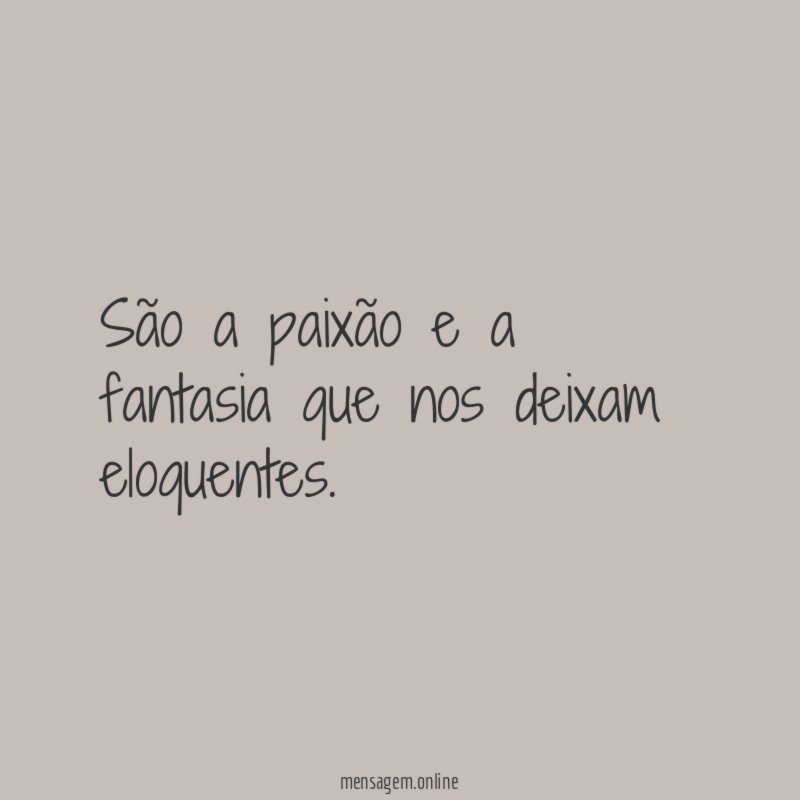 São a paixão e a fantasia que nos deixam eloquentes