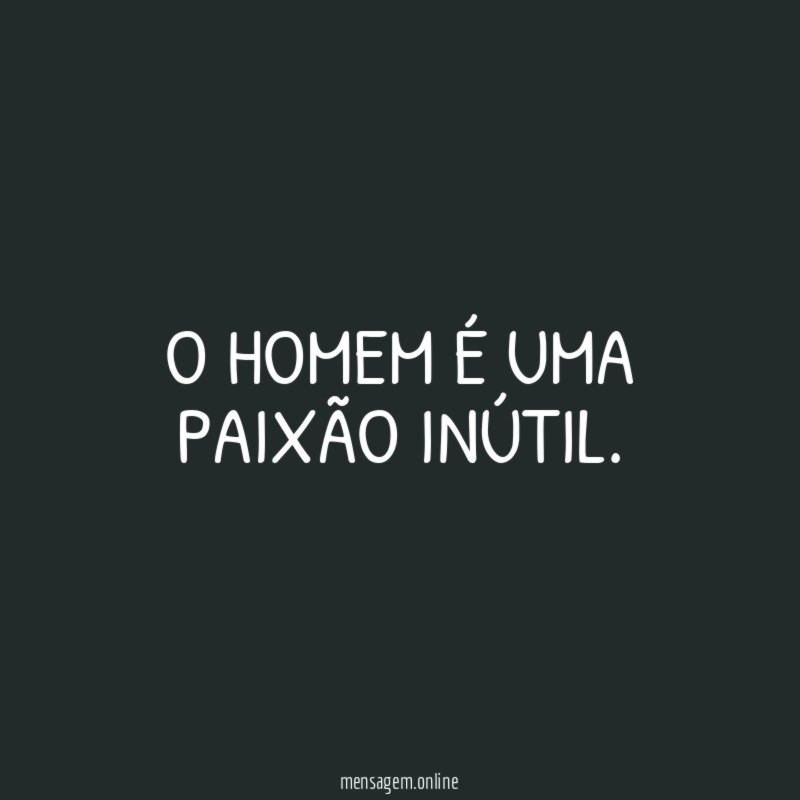 O homem é uma paixão inútil