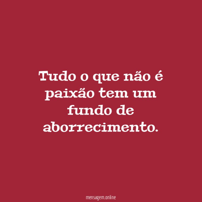 Tudo o que não é paixão tem um fundo de aborrecimento