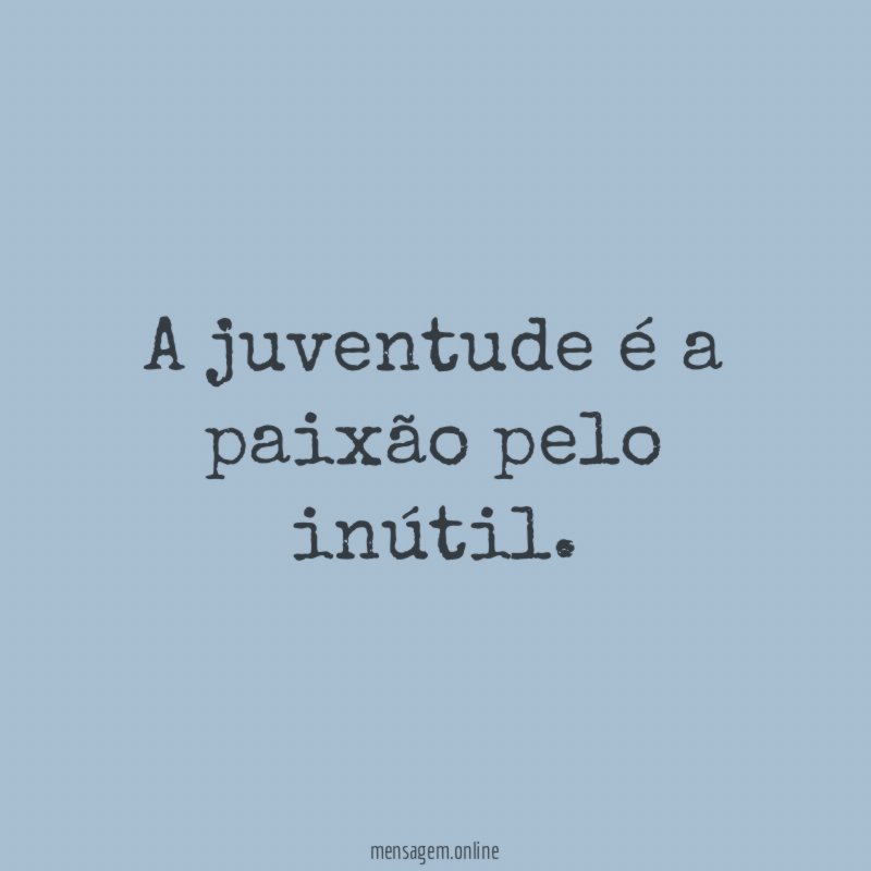 A juventude é a paixão pelo inútil