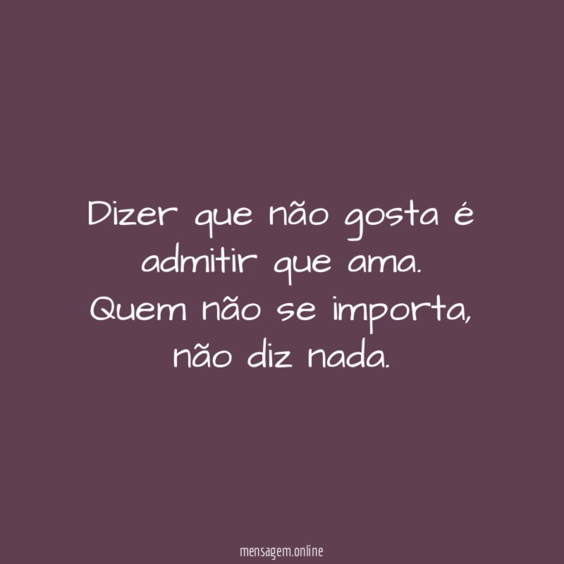 Dizer que não gosta é admitir que ama
