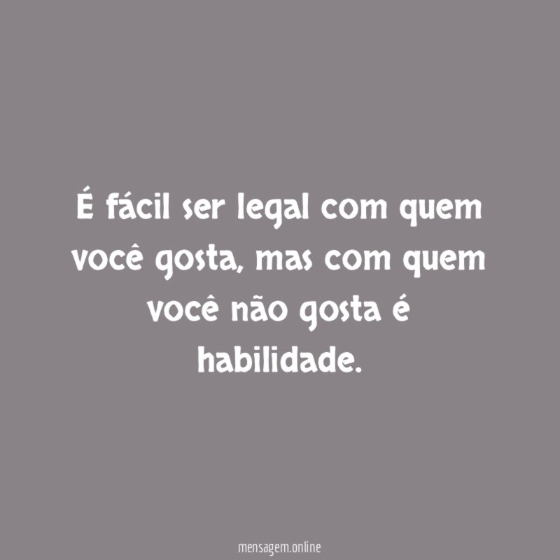É fácil ser legal com quem você gosta