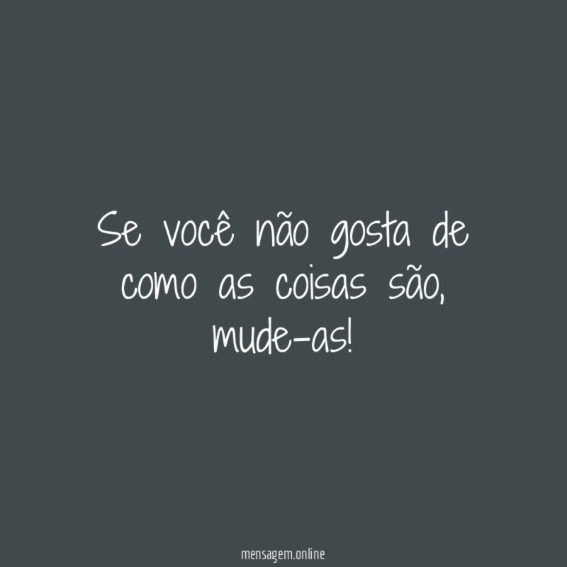 Se você não gosta de como as coisas são