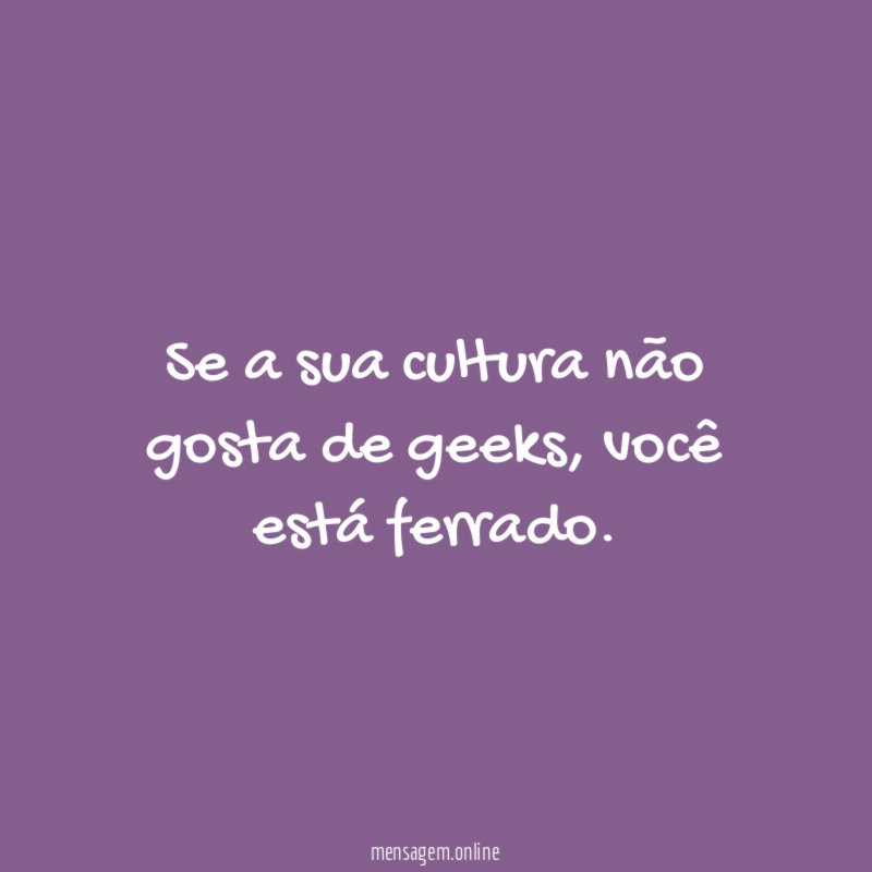 Se a sua cultura não gosta de geeks